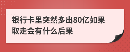 银行卡里突然多出80亿如果取走会有什么后果