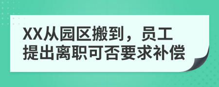 XX从园区搬到，员工提出离职可否要求补偿