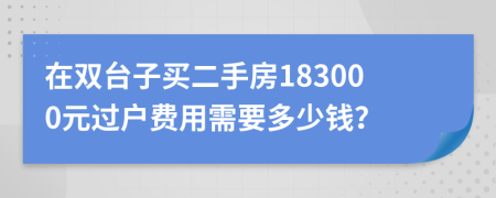 在双台子买二手房183000元过户费用需要多少钱？