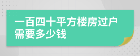 一百四十平方楼房过户需要多少钱