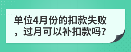 单位4月份的扣款失败，过月可以补扣款吗？
