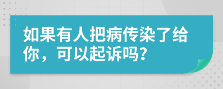 如果有人把病传染了给你，可以起诉吗？