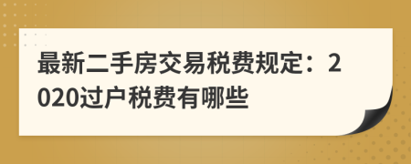最新二手房交易税费规定：2020过户税费有哪些