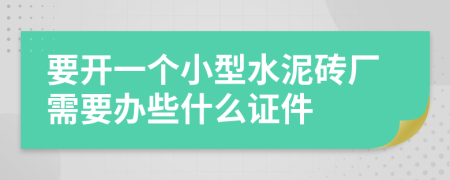 要开一个小型水泥砖厂需要办些什么证件