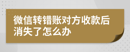 微信转错账对方收款后消失了怎么办