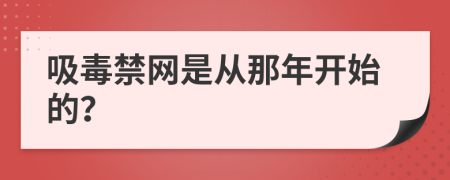 吸毒禁网是从那年开始的？