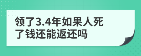 领了3.4年如果人死了钱还能返还吗