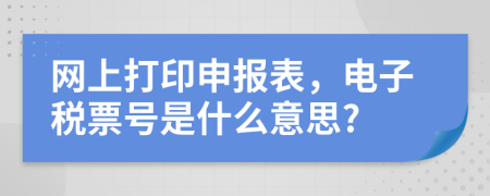 网上打印申报表，电子税票号是什么意思?
