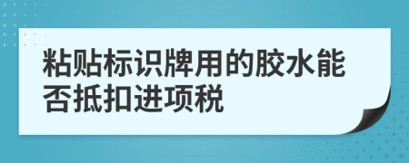 粘贴标识牌用的胶水能否抵扣进项税