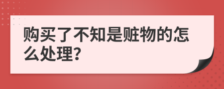 购买了不知是赃物的怎么处理？