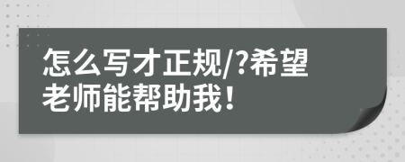 怎么写才正规/?希望老师能帮助我！