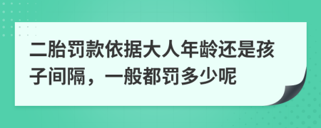 二胎罚款依据大人年龄还是孩子间隔，一般都罚多少呢