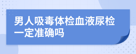 男人吸毒体检血液尿检一定准确吗