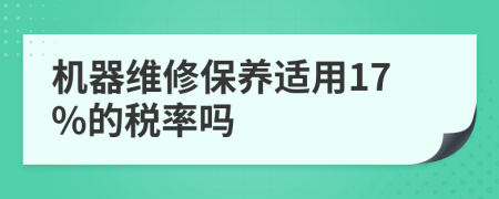 机器维修保养适用17%的税率吗