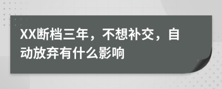 XX断档三年，不想补交，自动放弃有什么影响