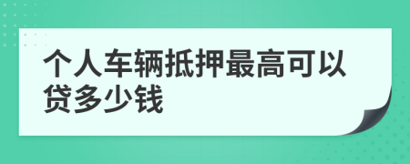 个人车辆抵押最高可以贷多少钱