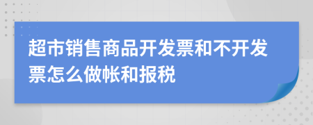 超市销售商品开发票和不开发票怎么做帐和报税