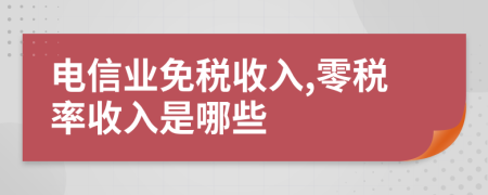 电信业免税收入,零税率收入是哪些