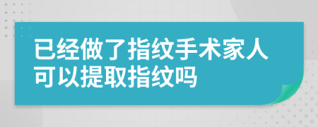 已经做了指纹手术家人可以提取指纹吗