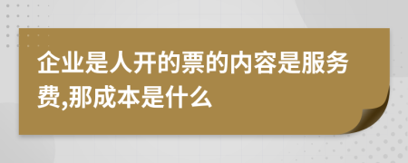 企业是人开的票的内容是服务费,那成本是什么