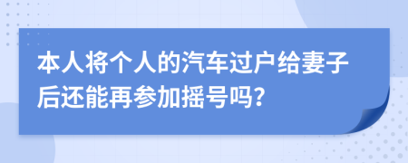 本人将个人的汽车过户给妻子后还能再参加摇号吗？