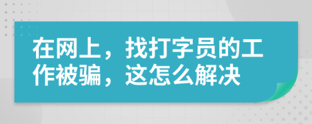 在网上，找打字员的工作被骗，这怎么解决