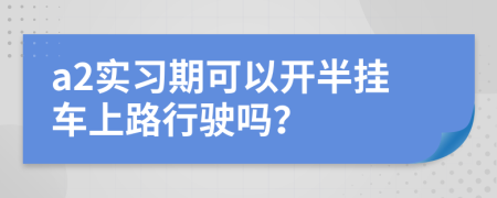 a2实习期可以开半挂车上路行驶吗？