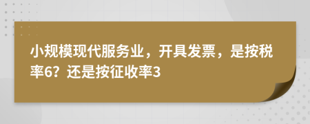 小规模现代服务业，开具发票，是按税率6？还是按征收率3