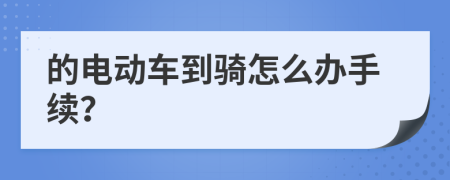 的电动车到骑怎么办手续？