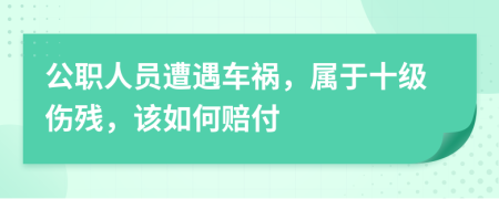 公职人员遭遇车祸，属于十级伤残，该如何赔付