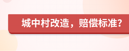 城中村改造，赔偿标准？