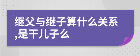 继父与继子算什么关系,是干儿子么