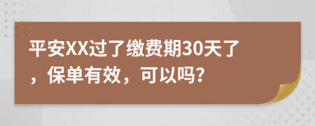 平安XX过了缴费期30天了，保单有效，可以吗？