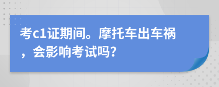 考c1证期间。摩托车出车祸，会影响考试吗？