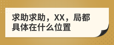 求助求助，XX，局都具体在什么位置