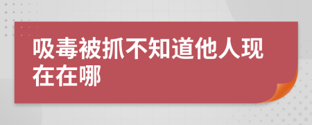 吸毒被抓不知道他人现在在哪