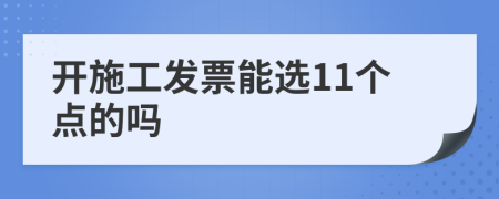 开施工发票能选11个点的吗