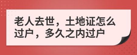 老人去世，土地证怎么过户，多久之内过户