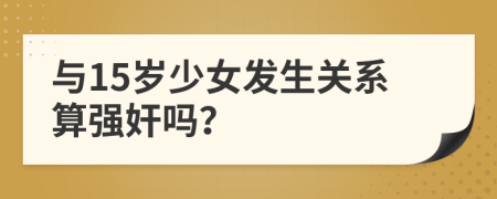 与15岁少女发生关系算强奸吗？