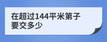 在超过144平米第子要交多少