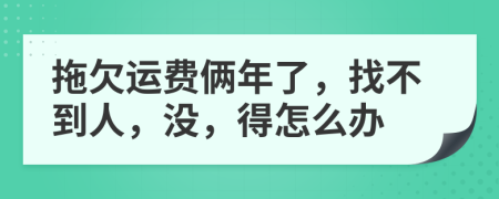 拖欠运费俩年了，找不到人，没，得怎么办