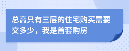 总高只有三层的住宅购买需要交多少，我是首套购房