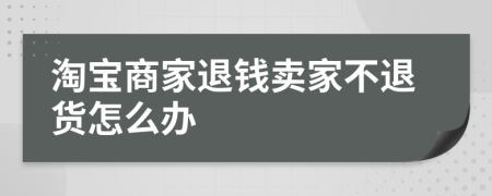 淘宝商家退钱卖家不退货怎么办