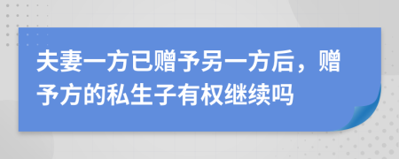 夫妻一方已赠予另一方后，赠予方的私生子有权继续吗