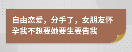 自由恋爱，分手了，女朋友怀孕我不想要她要生要告我