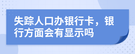 失踪人口办银行卡，银行方面会有显示吗