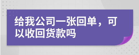 给我公司一张回单，可以收回货款吗