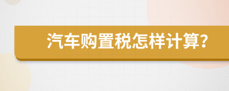 汽车购置税怎样计算？