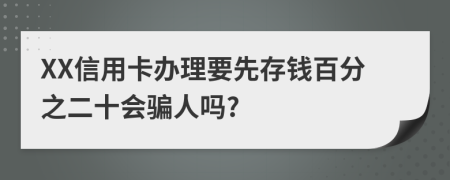 XX信用卡办理要先存钱百分之二十会骗人吗?