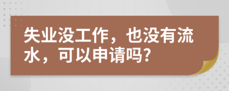 失业没工作，也没有流水，可以申请吗?